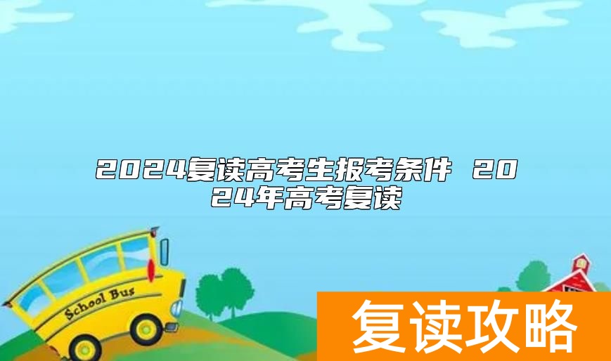 2024复读高考生报考条件 2024年高考复读