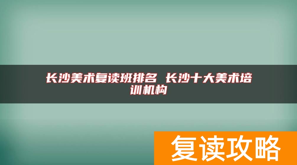 长沙美术复读班排名 长沙十大美术培训机构