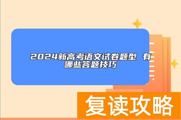 2024新高考语文试卷题型 有哪些答题技巧