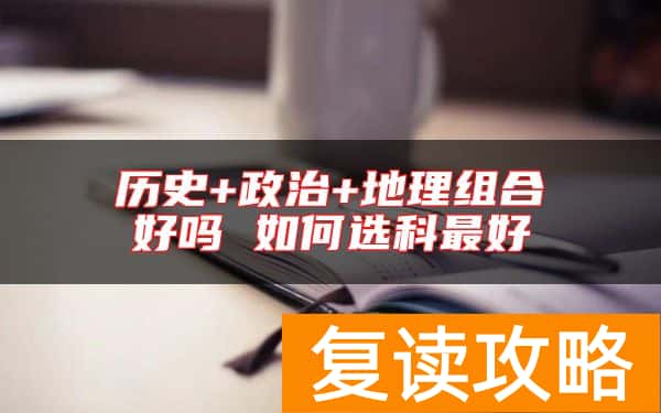 历史+政治+地理组合好吗 如何选科最好