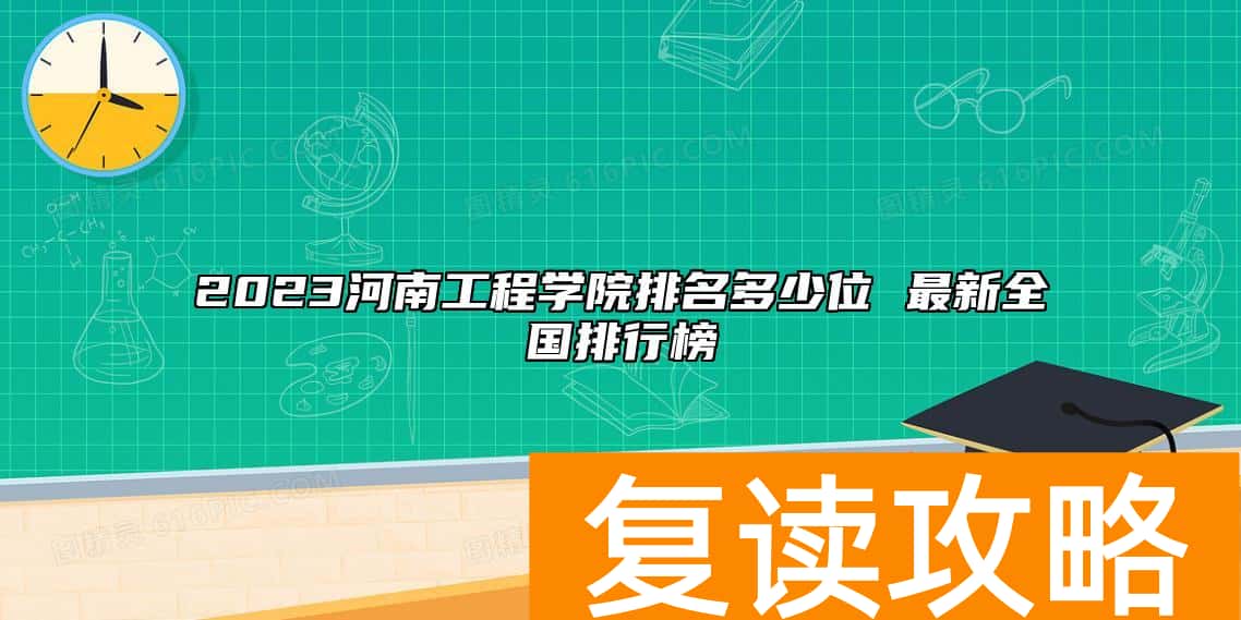 2023河南工程学院排名多少位 最新全国排行榜