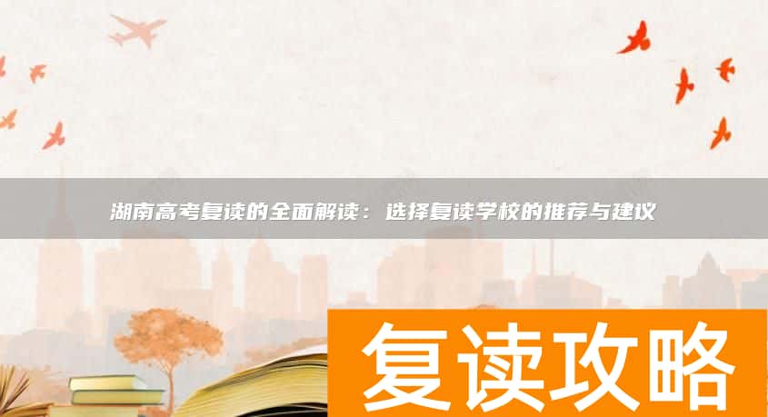 湖南高考复读的全面解读：选择复读学校的推荐与建议