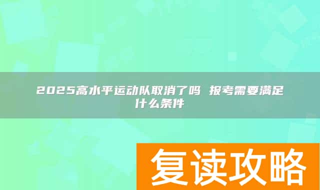 2025高水平运动队取消了吗 报考需要满足什么条件