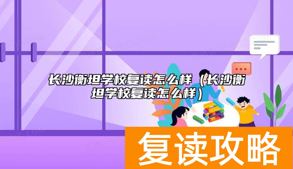 长沙衡坦学校复读怎么样（长沙衡坦学校复读怎么样）