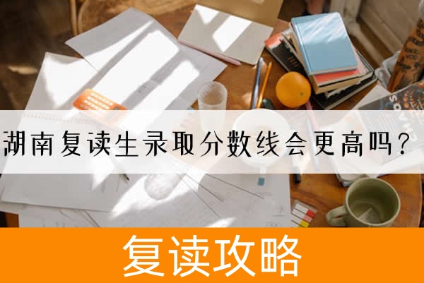 湖南复读生录取分数线会更高吗?